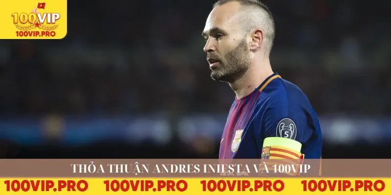 Thỏa thuận Andres Iniesta và 100VIP 